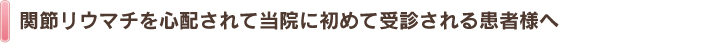 関節リウマチを心配されて当院に初めて受診される患者さまへ